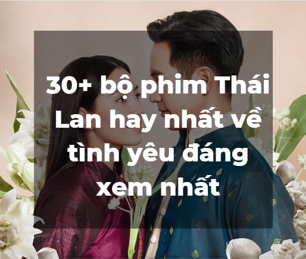 Tổng hợp hơn 30 bộ phim Thái Lan
