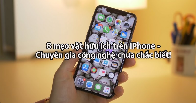 8 mẹo vặt hữu ích trên iPhone - Chuyên gia công nghệ chưa hẳn đã biết