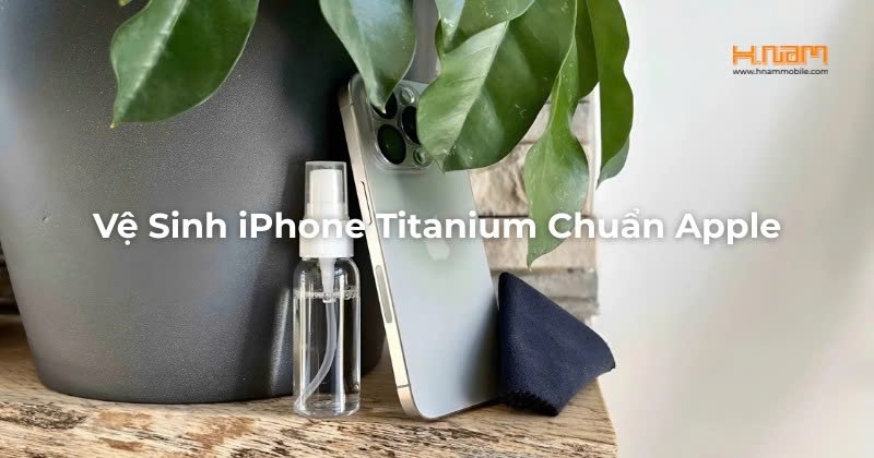 Bí Quyết Vệ Sinh iPhone 16 Pro Và 15 Pro Titanium Đúng Cách: Giữ Máy Luôn Sạch Đẹp Như Mới