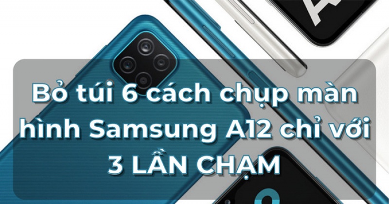 Bỏ túi 6 cách chụp màn hình Samsung A12 chỉ với 3 LẦN CHẠM