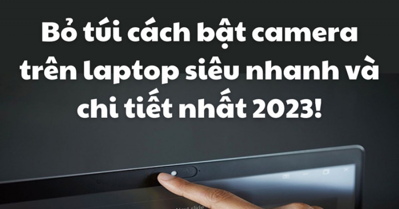 Bỏ túi cách bật camera trên laptop siêu nhanh và chi tiết nhất 2023!