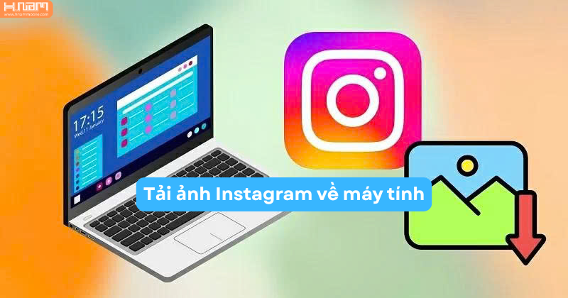 Cách tải ảnh Instagram về máy tính nhanh chóng, rõ nét