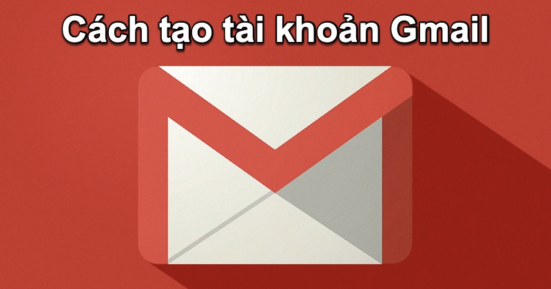 Cách tạo tài khoản Gmail để sử dụng các dịch vụ của Google