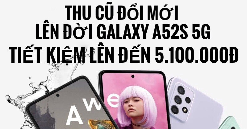 Chương Trình Thu Cũ Đổi Mới Lên Đời A52s 5G Tiết Kiệm Lên Đến 5.100.000đ