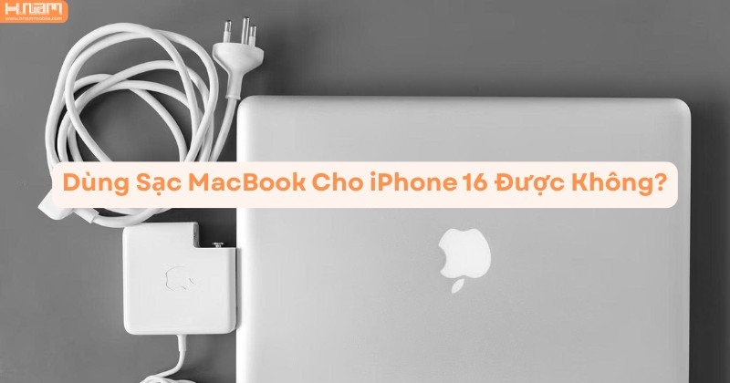 Có Nên Dùng Sạc MacBook Cho iPhone 16? Giải Đáp Chi Tiết Từ Chuyên Gia