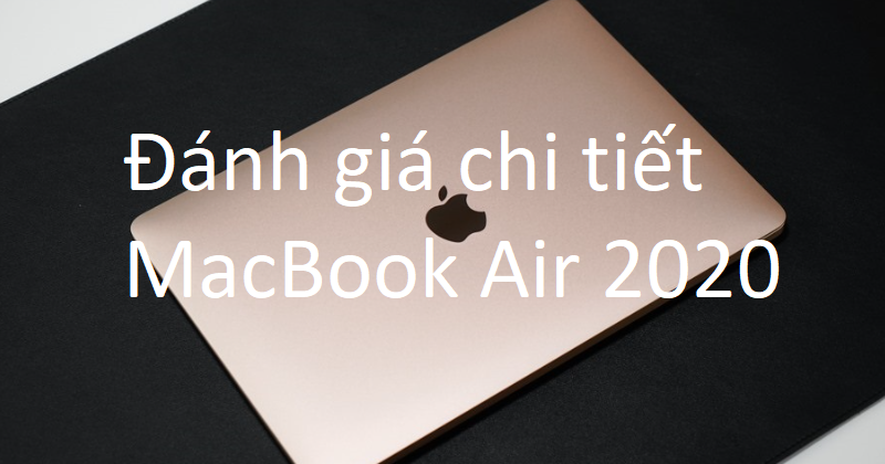 Đánh giá MacBook Air 2020: chiếc laptop hoàn hảo dành cho người dùng
