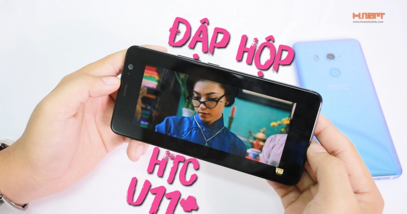 Đập hộp HTC U11 Plus chính hãng: Trùm cuối nhà HTC trong năm 2017.