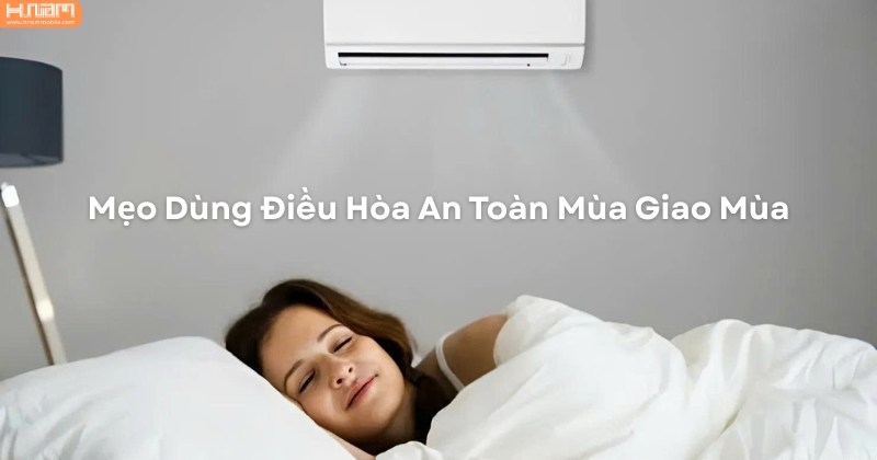 Giữ Sức Khỏe Gia Đình Mùa Giao Mùa: Mẹo Dùng Điều Hòa Hiệu Quả, An Toàn Và Tiết Kiệm