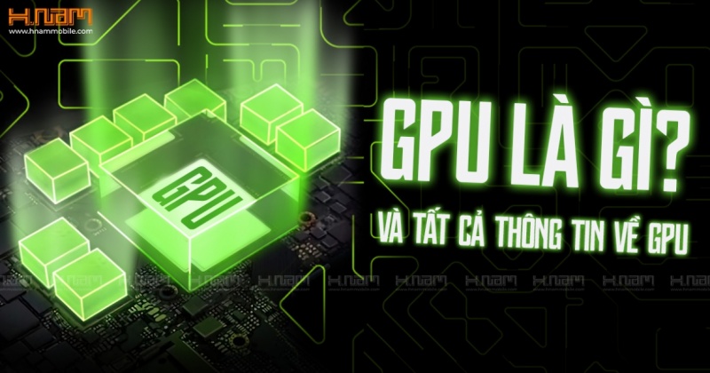 GPU là gì? Tất tần tật kiến thức cần biết về chip xử lý đồ họa từ A đến Z
