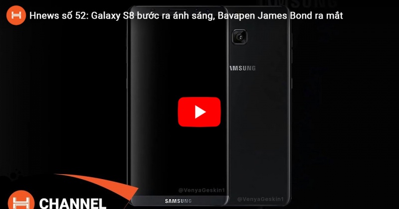 Hnews số 52: Galaxy S8 dần bước ra ánh sáng, Bavapen James Bond ra mắt.