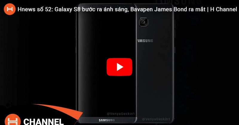 Hnews số 52: Galaxy S8 dần bước ra ánh sáng, Bavapen James Bond ra mắt.