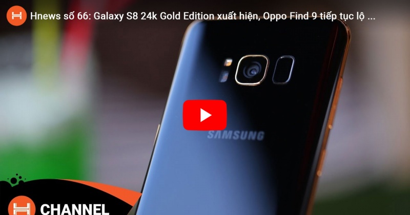 Hnews số 66: Galaxy S8 24k Gold Edition xuất hiện, Oppo Find 9 tiếp tục lộ ảnh render