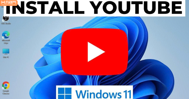 Hướng dẫn tải youtube về máy tính windows 11 đơn giản, nhanh chóng