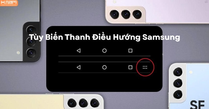 Mẹo Hay: Tùy Biến Thanh Điều Hướng Trên Điện Thoại Samsung Dễ Dàng Trong Vài Bước
