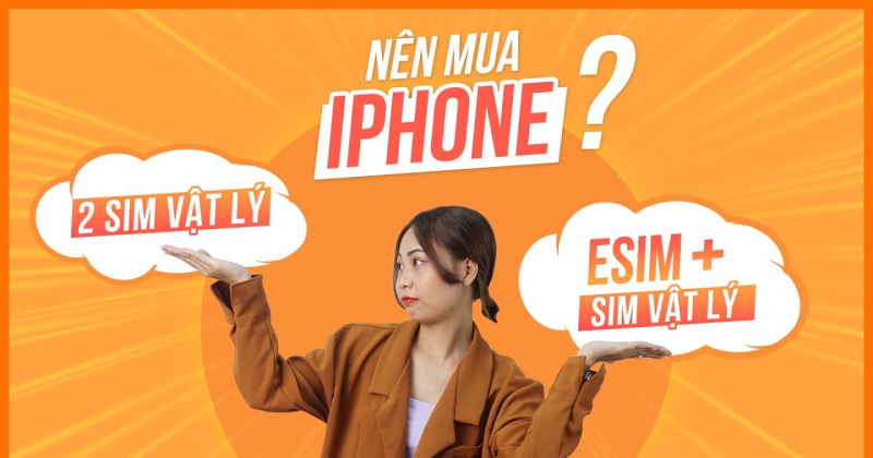 Nên mua iPhone 2 sim vật lý hay iPhone 1 esim + 1 sim vật lý?