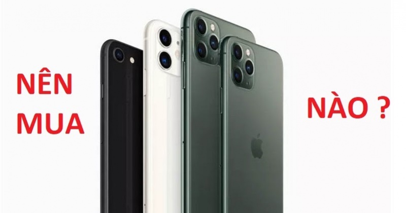 Nên Mua iPhone Nào Nhất Trong Năm 2020?