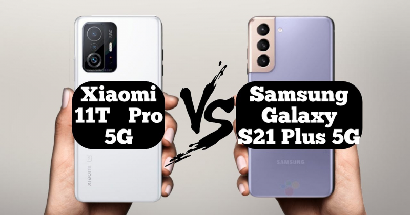 So sánh Samsung Galaxy S21+ và Xiaomi 11T Pro: Đâu là chiếc flagship tối ưu dành cho bạn?