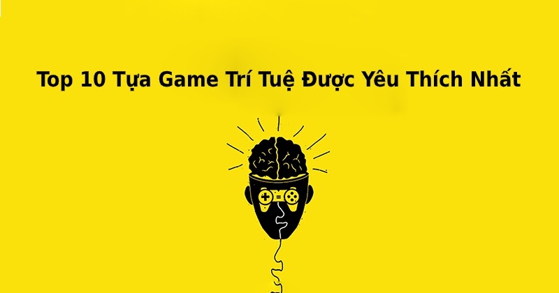 Tổng hợp những game trí tuệ được chơi nhiều nhất