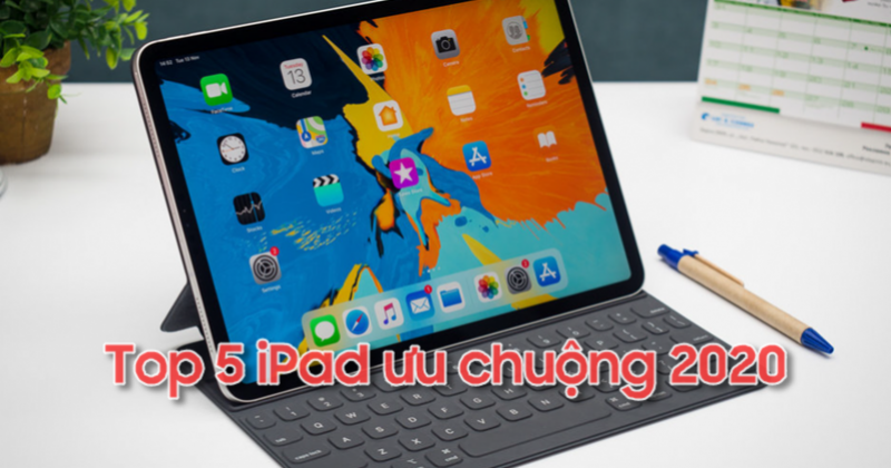 ​Top 5 Các Dòng iPad Đang Được Ưu Chuộng Nhất 2020