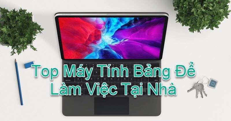 Top máy tính bảng vừa học, vừa chơi, vừa làm việc ở nhà tránh dịch