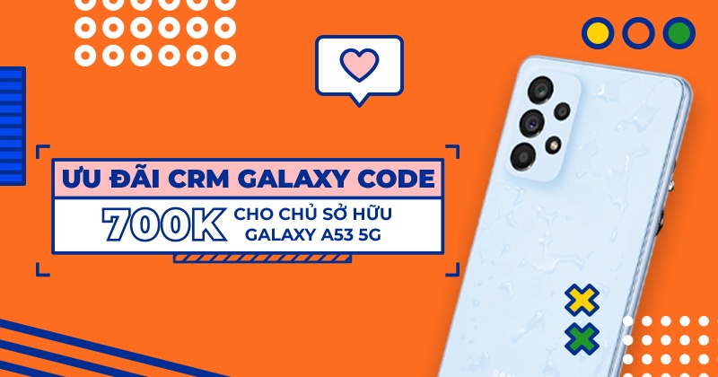 Ưu đãi CRM Galaxy Code 700.000đ Cho Chủ Sở Hữu Galaxy A53 5G