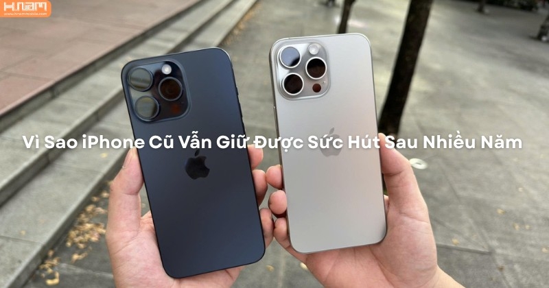 Vì Sao iPhone Cũ Vẫn Giữ Được Sức Hút Sau Nhiều Năm Ra Mắt